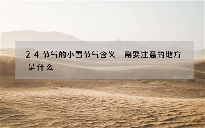 24节气的小雪节气含义 需要注意的地方是什么